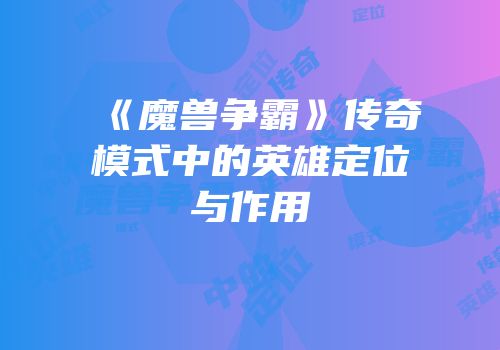 《魔兽争霸》传奇模式中的英雄定位与作用