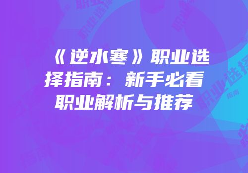 《逆水寒》职业选择指南：新手必看职业解析与推荐