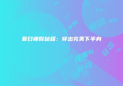 夏日瘦臀秘籍：穿出完美下半身