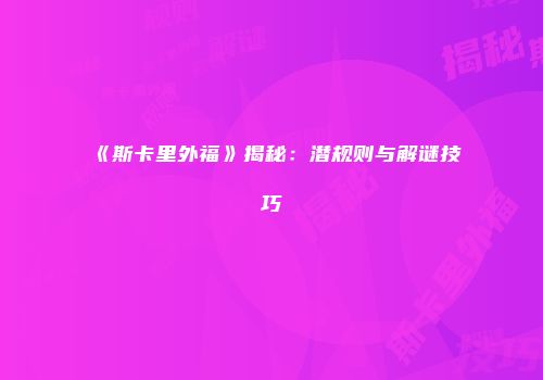 《斯卡里外福》揭秘：潜规则与解谜技巧