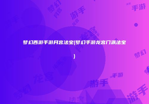 梦幻西游手游月宫法宝(梦幻手游龙宫门派法宝)