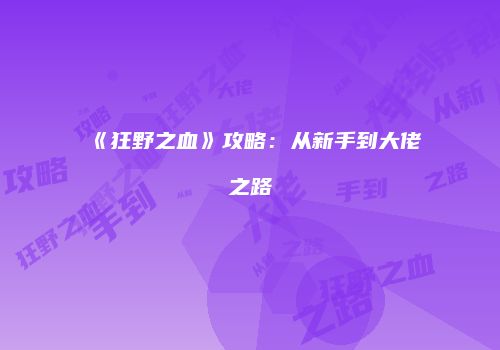 《狂野之血》攻略：从新手到大佬之路