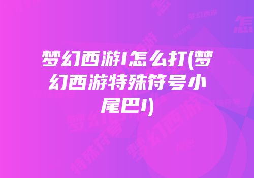 梦幻西游i怎么打(梦幻西游特殊符号小尾巴i)