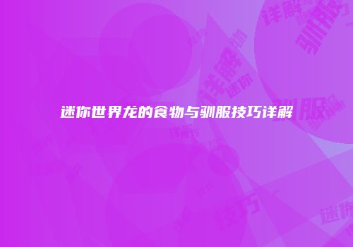 迷你世界龙的食物与驯服技巧详解
