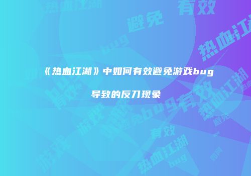 《热血江湖》中如何有效避免游戏bug导致的反刀现象