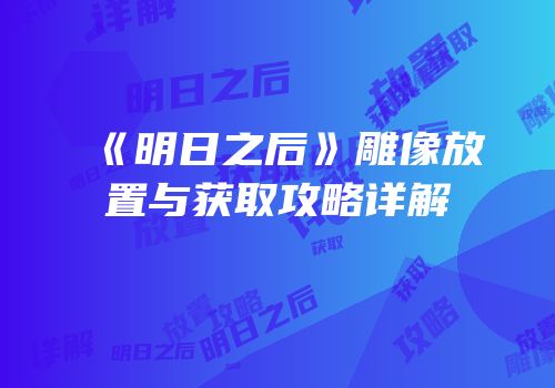 《明日之后》雕像放置与获取攻略详解
