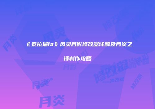 《泰拉瑞ia》风灵月影修改器详解及月炎之锋制作攻略