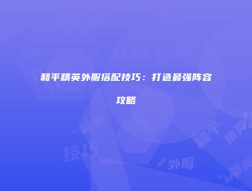 和平精英外服搭配技巧：打造最强阵容攻略