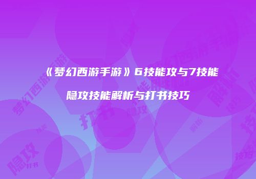 《梦幻西游手游》6技能攻与7技能隐攻技能解析与打书技巧