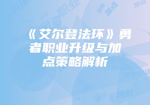 《艾尔登法环》勇者职业升级与加点策略解析