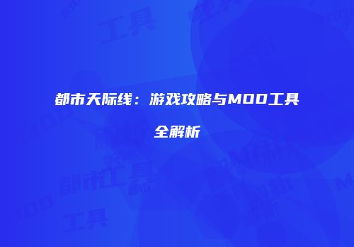 都市天际线：游戏攻略与MOD工具全解析