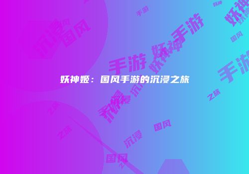 妖神姬：国风手游的沉浸之旅