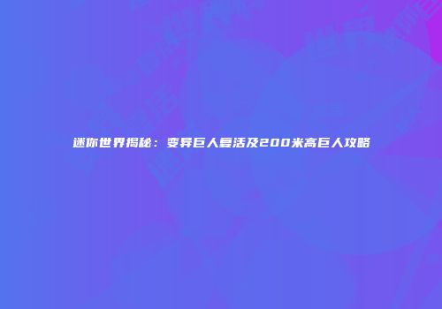 迷你世界揭秘：变异巨人复活及200米高巨人攻略