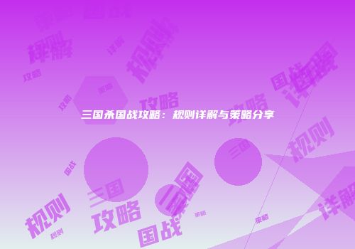 三国杀国战攻略：规则详解与策略分享