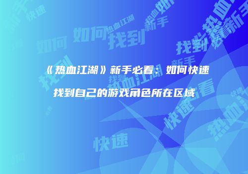 《热血江湖》新手必看：如何快速找到自己的游戏角色所在区域