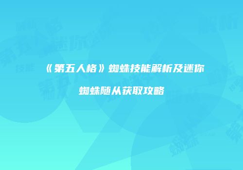 《第五人格》蜘蛛技能解析及迷你蜘蛛随从获取攻略