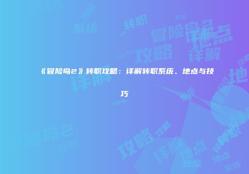 《冒险岛2》转职攻略：详解转职系统、地点与技巧