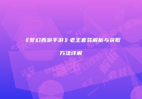《梦幻西游手游》老王套装解析与获取方法详解