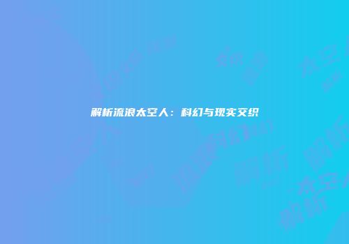 解析流浪太空人：科幻与现实交织