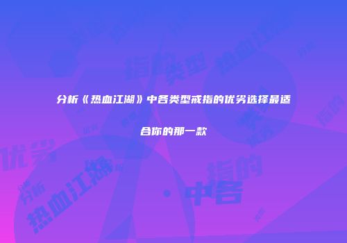分析《热血江湖》中各类型戒指的优劣选择最适合你的那一款