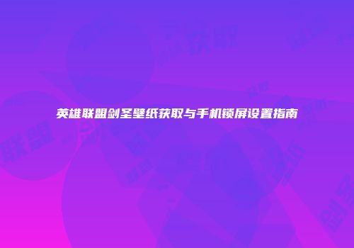 英雄联盟剑圣壁纸获取与手机锁屏设置指南
