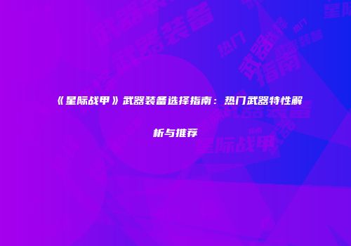 《星际战甲》武器装备选择指南：热门武器特性解析与推荐