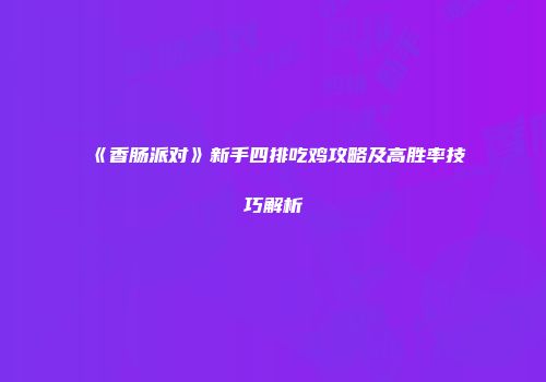 《香肠派对》新手四排吃鸡攻略及高胜率技巧解析