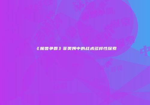 《魔兽争霸》菲奥姆中的战术多样性探索