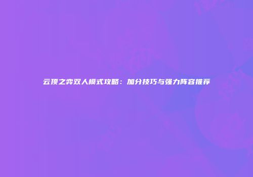 云顶之弈双人模式攻略：加分技巧与强力阵容推荐