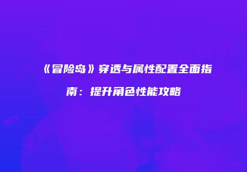 《冒险岛》穿透与属性配置全面指南：提升角色性能攻略