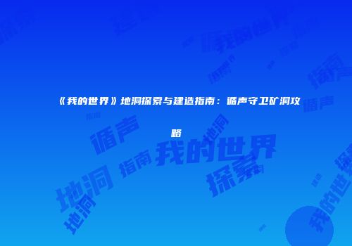 《我的世界》地洞探索与建造指南：循声守卫矿洞攻略