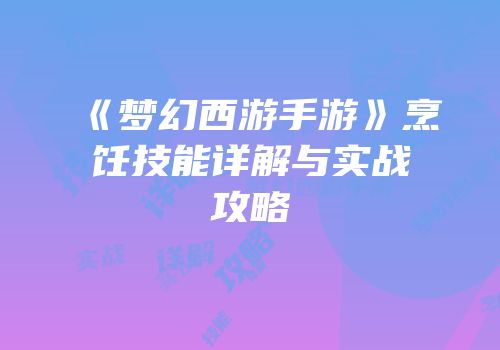 《梦幻西游手游》烹饪技能详解与实战攻略