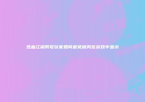 热血江湖男号玩家如何避免披风在游戏中显示