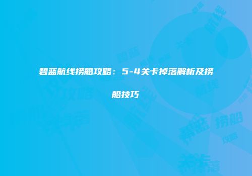 碧蓝航线捞船攻略：5-4关卡掉落解析及捞船技巧