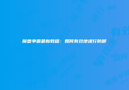 魔兽争霸最新教程：如何有效地进行防御