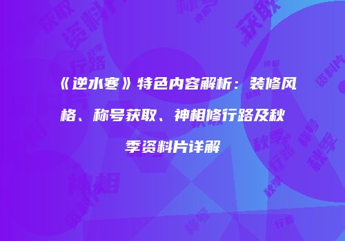 《逆水寒》特色内容解析：装修风格、称号获取、神相修行路及秋季资料片详解