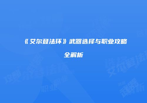 《艾尔登法环》武器选择与职业攻略全解析