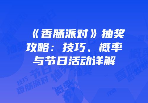 《香肠派对》抽奖攻略：技巧、概率与节日活动详解