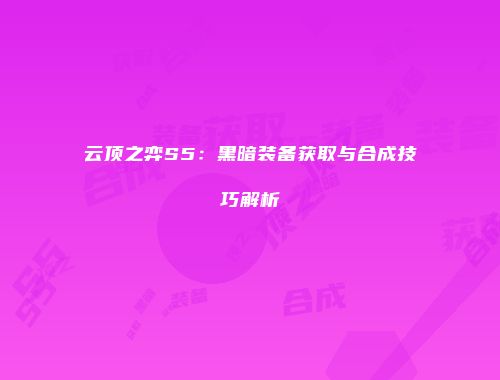 云顶之弈S5：黑暗装备获取与合成技巧解析