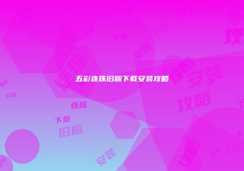 五彩连珠旧版下载安装攻略