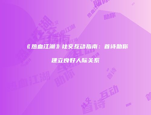 《热血江湖》社交互动指南：首诗助你建立良好人际关系
