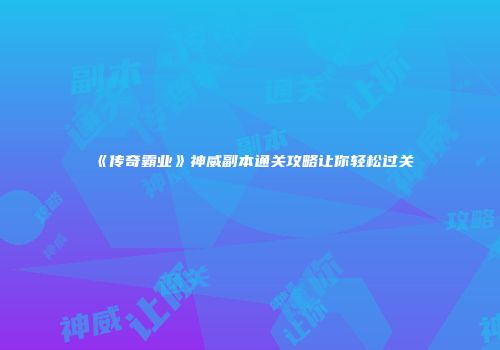 《传奇霸业》神威副本通关攻略让你轻松过关