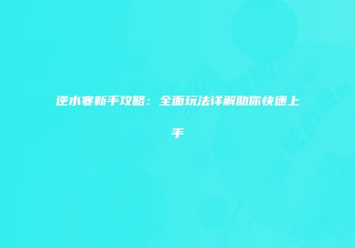 逆水寒新手攻略：全面玩法详解助你快速上手