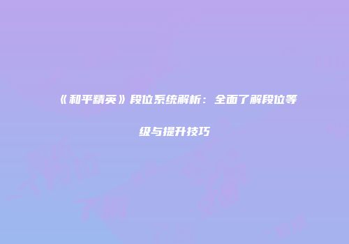 《和平精英》段位系统解析：全面了解段位等级与提升技巧