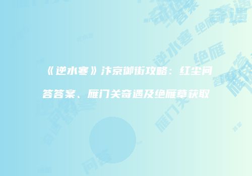《逆水寒》汴京御街攻略：红尘问答答案、雁门关奇遇及绝雁草获取