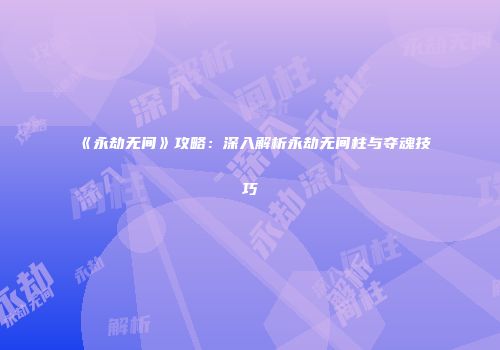 《永劫无间》攻略：深入解析永劫无间柱与夺魂技巧