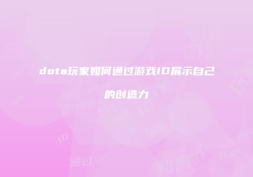 dota玩家如何通过游戏ID展示自己的创造力