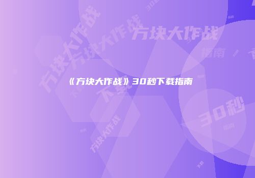《方块大作战》30秒下载指南