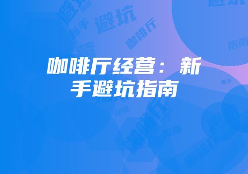 咖啡厅经营：新手避坑指南