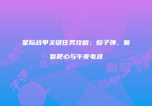 星际战甲关键任务攻略：躲子弹、匍匐靶心与午夜电波